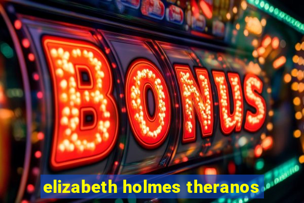 elizabeth holmes theranos